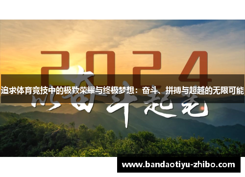 追求体育竞技中的极致荣耀与终极梦想：奋斗、拼搏与超越的无限可能